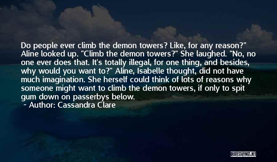 Cassandra Clare Quotes: Do People Ever Climb The Demon Towers? Like, For Any Reason? Aline Looked Up. Climb The Demon Towers? She Laughed.