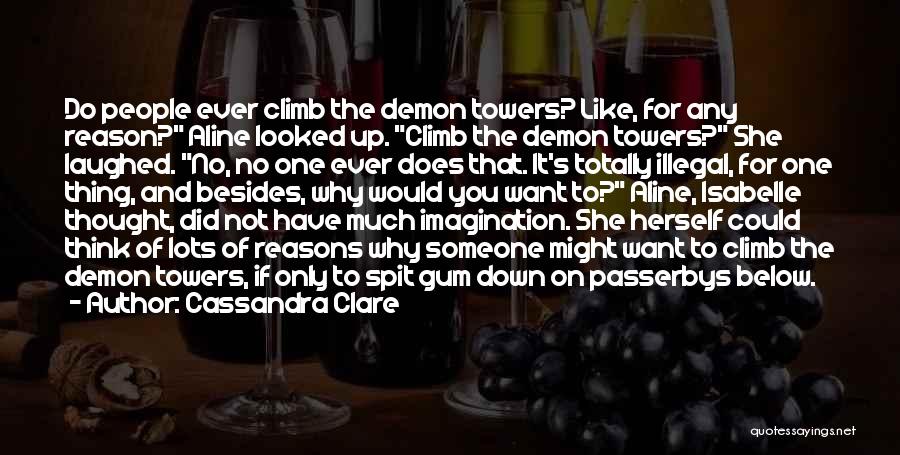 Cassandra Clare Quotes: Do People Ever Climb The Demon Towers? Like, For Any Reason? Aline Looked Up. Climb The Demon Towers? She Laughed.