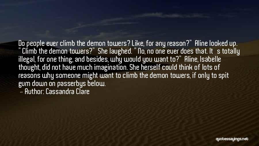 Cassandra Clare Quotes: Do People Ever Climb The Demon Towers? Like, For Any Reason? Aline Looked Up. Climb The Demon Towers? She Laughed.