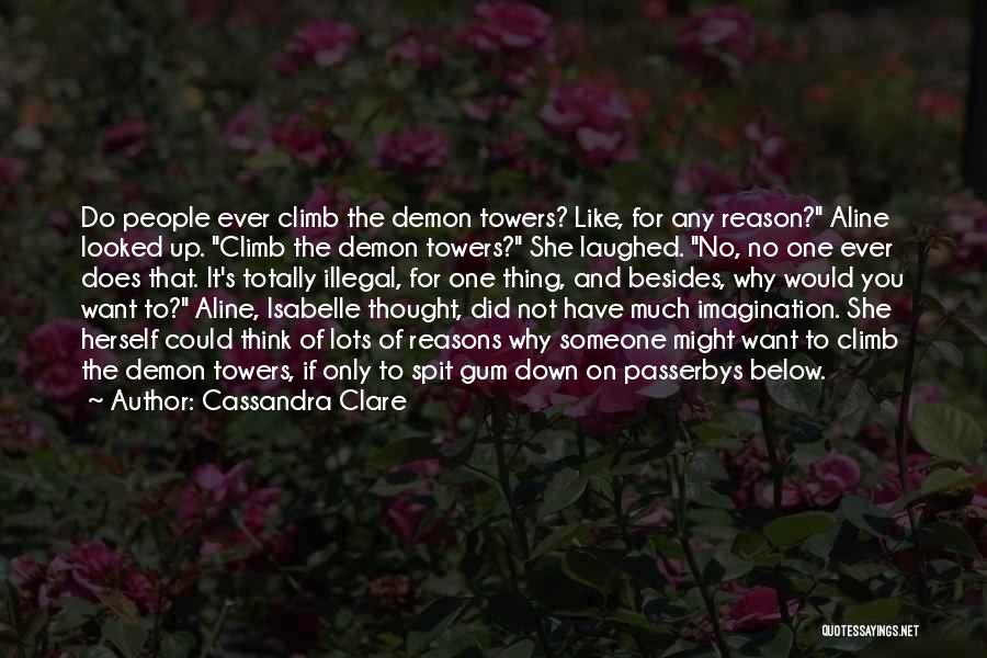 Cassandra Clare Quotes: Do People Ever Climb The Demon Towers? Like, For Any Reason? Aline Looked Up. Climb The Demon Towers? She Laughed.