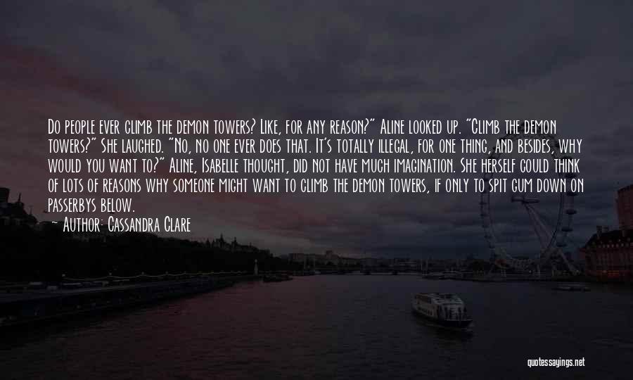 Cassandra Clare Quotes: Do People Ever Climb The Demon Towers? Like, For Any Reason? Aline Looked Up. Climb The Demon Towers? She Laughed.