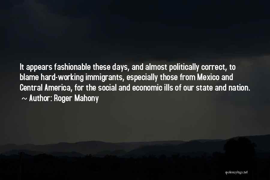 Roger Mahony Quotes: It Appears Fashionable These Days, And Almost Politically Correct, To Blame Hard-working Immigrants, Especially Those From Mexico And Central America,