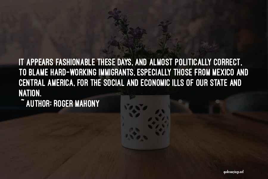 Roger Mahony Quotes: It Appears Fashionable These Days, And Almost Politically Correct, To Blame Hard-working Immigrants, Especially Those From Mexico And Central America,