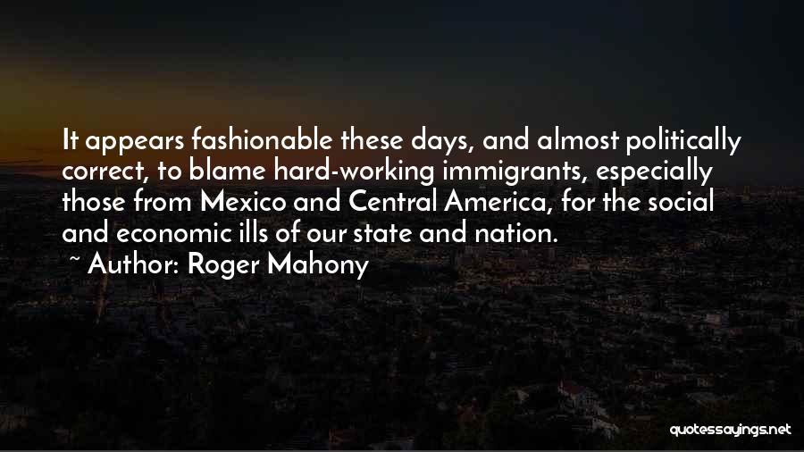 Roger Mahony Quotes: It Appears Fashionable These Days, And Almost Politically Correct, To Blame Hard-working Immigrants, Especially Those From Mexico And Central America,