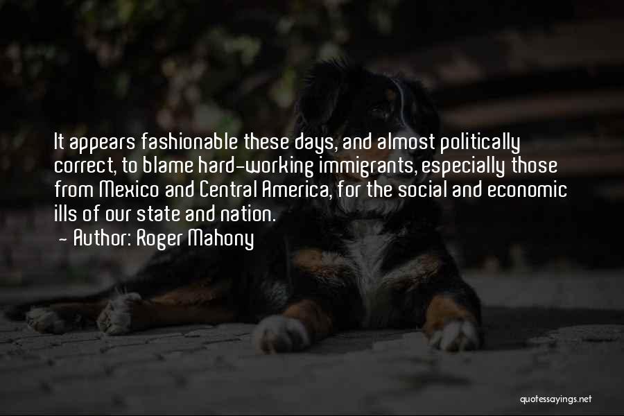 Roger Mahony Quotes: It Appears Fashionable These Days, And Almost Politically Correct, To Blame Hard-working Immigrants, Especially Those From Mexico And Central America,