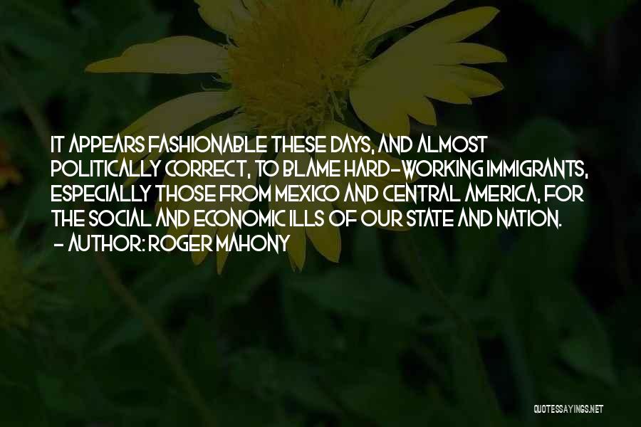 Roger Mahony Quotes: It Appears Fashionable These Days, And Almost Politically Correct, To Blame Hard-working Immigrants, Especially Those From Mexico And Central America,