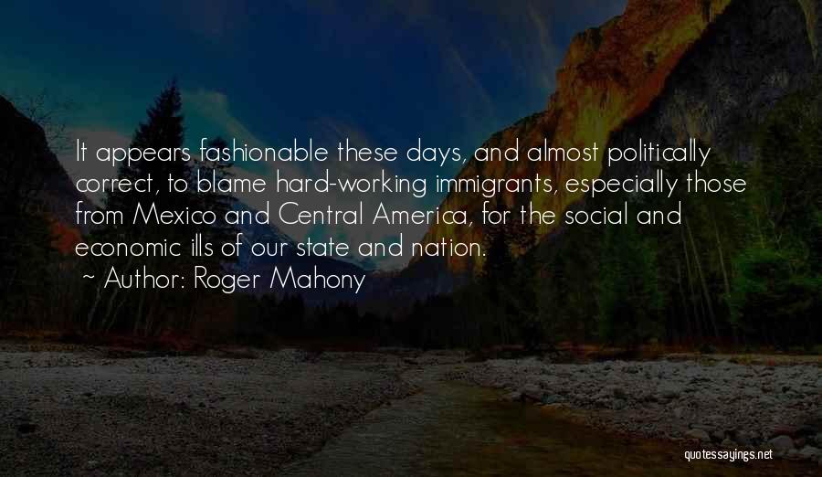 Roger Mahony Quotes: It Appears Fashionable These Days, And Almost Politically Correct, To Blame Hard-working Immigrants, Especially Those From Mexico And Central America,