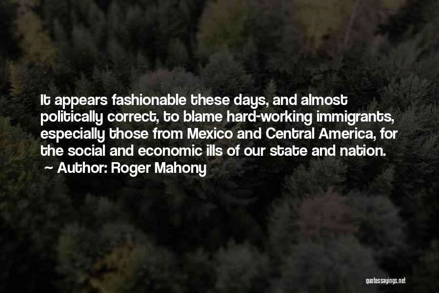 Roger Mahony Quotes: It Appears Fashionable These Days, And Almost Politically Correct, To Blame Hard-working Immigrants, Especially Those From Mexico And Central America,