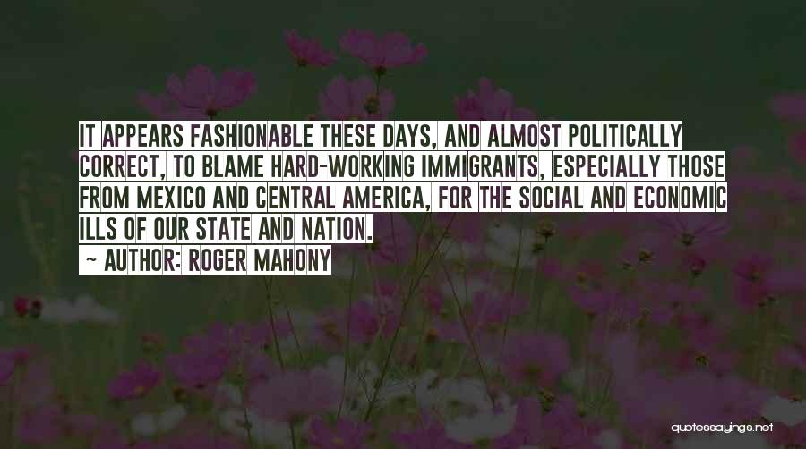 Roger Mahony Quotes: It Appears Fashionable These Days, And Almost Politically Correct, To Blame Hard-working Immigrants, Especially Those From Mexico And Central America,