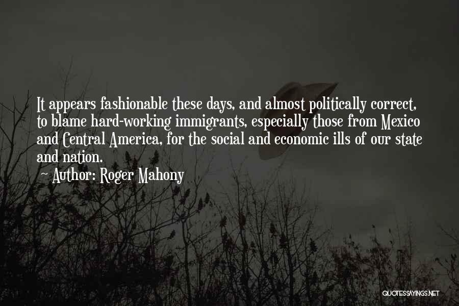 Roger Mahony Quotes: It Appears Fashionable These Days, And Almost Politically Correct, To Blame Hard-working Immigrants, Especially Those From Mexico And Central America,