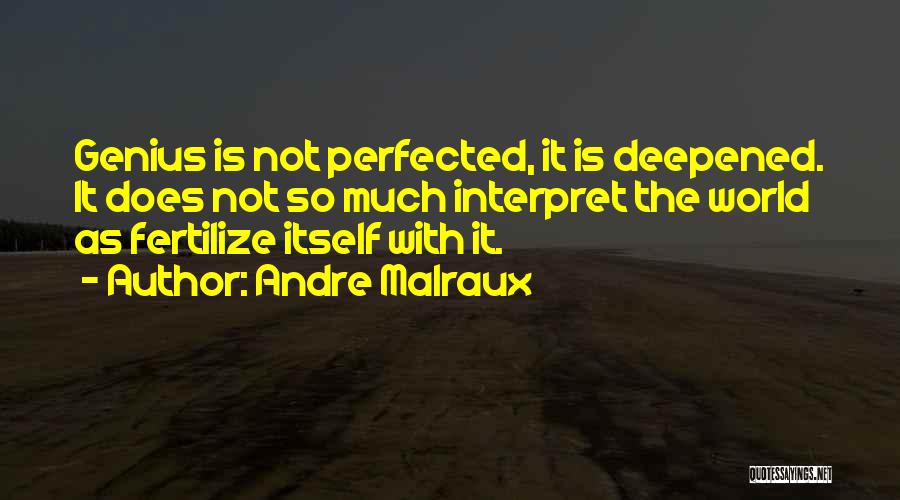 Andre Malraux Quotes: Genius Is Not Perfected, It Is Deepened. It Does Not So Much Interpret The World As Fertilize Itself With It.