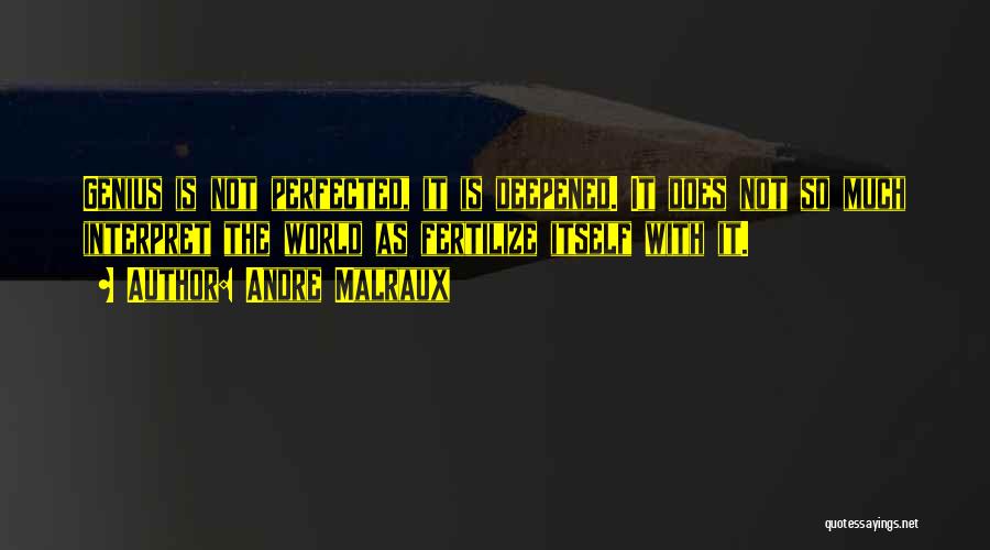 Andre Malraux Quotes: Genius Is Not Perfected, It Is Deepened. It Does Not So Much Interpret The World As Fertilize Itself With It.