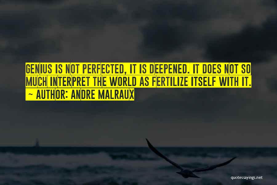 Andre Malraux Quotes: Genius Is Not Perfected, It Is Deepened. It Does Not So Much Interpret The World As Fertilize Itself With It.