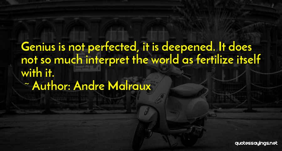 Andre Malraux Quotes: Genius Is Not Perfected, It Is Deepened. It Does Not So Much Interpret The World As Fertilize Itself With It.