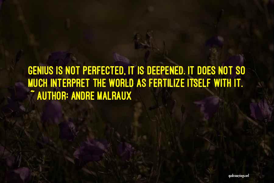 Andre Malraux Quotes: Genius Is Not Perfected, It Is Deepened. It Does Not So Much Interpret The World As Fertilize Itself With It.