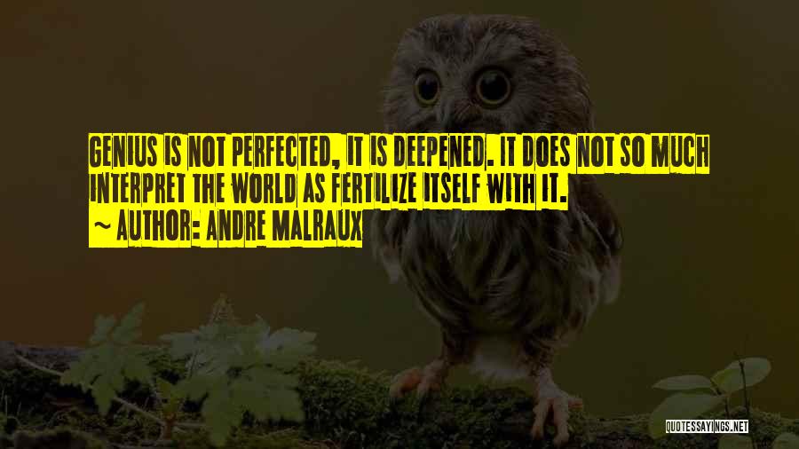 Andre Malraux Quotes: Genius Is Not Perfected, It Is Deepened. It Does Not So Much Interpret The World As Fertilize Itself With It.