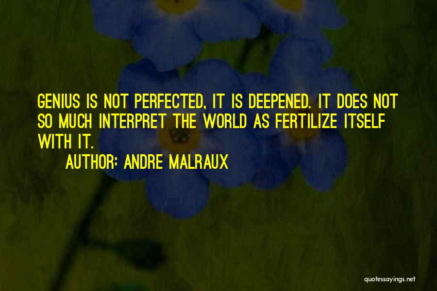 Andre Malraux Quotes: Genius Is Not Perfected, It Is Deepened. It Does Not So Much Interpret The World As Fertilize Itself With It.