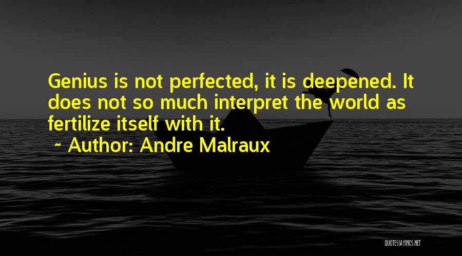 Andre Malraux Quotes: Genius Is Not Perfected, It Is Deepened. It Does Not So Much Interpret The World As Fertilize Itself With It.