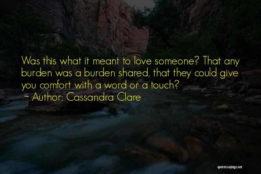 Cassandra Clare Quotes: Was This What It Meant To Love Someone? That Any Burden Was A Burden Shared, That They Could Give You