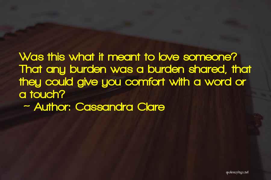 Cassandra Clare Quotes: Was This What It Meant To Love Someone? That Any Burden Was A Burden Shared, That They Could Give You