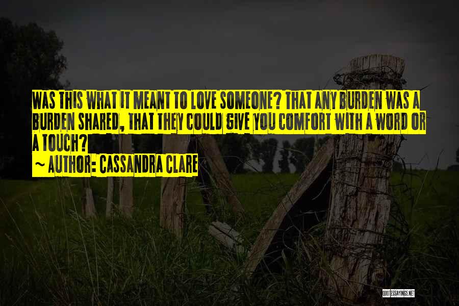 Cassandra Clare Quotes: Was This What It Meant To Love Someone? That Any Burden Was A Burden Shared, That They Could Give You