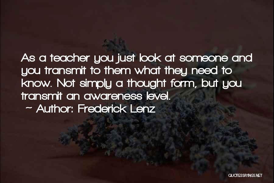 Frederick Lenz Quotes: As A Teacher You Just Look At Someone And You Transmit To Them What They Need To Know. Not Simply
