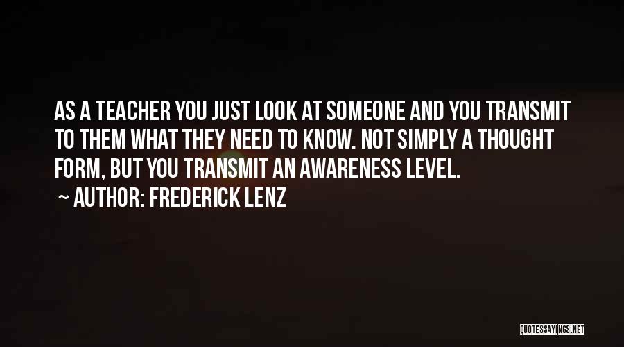 Frederick Lenz Quotes: As A Teacher You Just Look At Someone And You Transmit To Them What They Need To Know. Not Simply