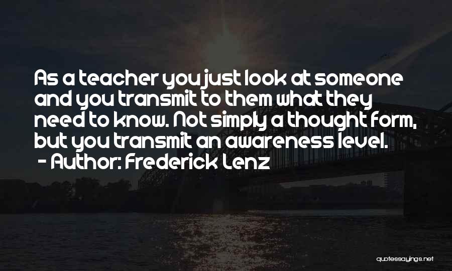 Frederick Lenz Quotes: As A Teacher You Just Look At Someone And You Transmit To Them What They Need To Know. Not Simply