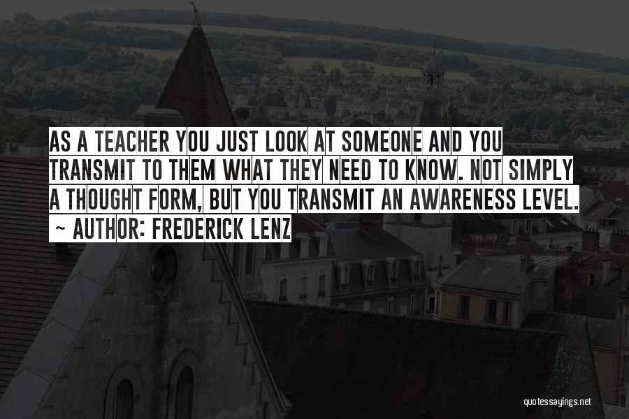 Frederick Lenz Quotes: As A Teacher You Just Look At Someone And You Transmit To Them What They Need To Know. Not Simply