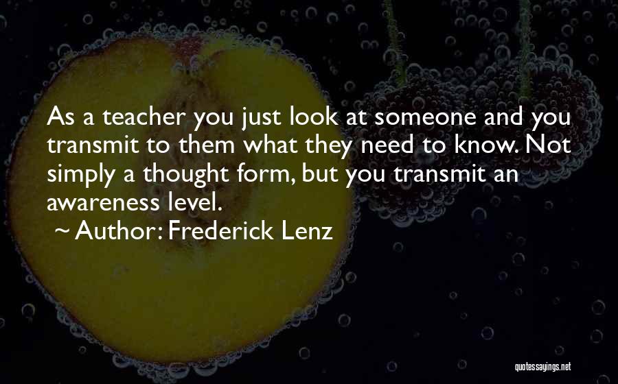 Frederick Lenz Quotes: As A Teacher You Just Look At Someone And You Transmit To Them What They Need To Know. Not Simply