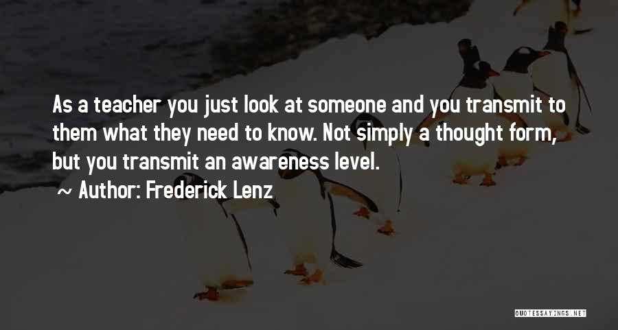 Frederick Lenz Quotes: As A Teacher You Just Look At Someone And You Transmit To Them What They Need To Know. Not Simply