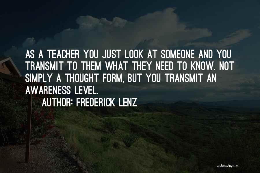 Frederick Lenz Quotes: As A Teacher You Just Look At Someone And You Transmit To Them What They Need To Know. Not Simply