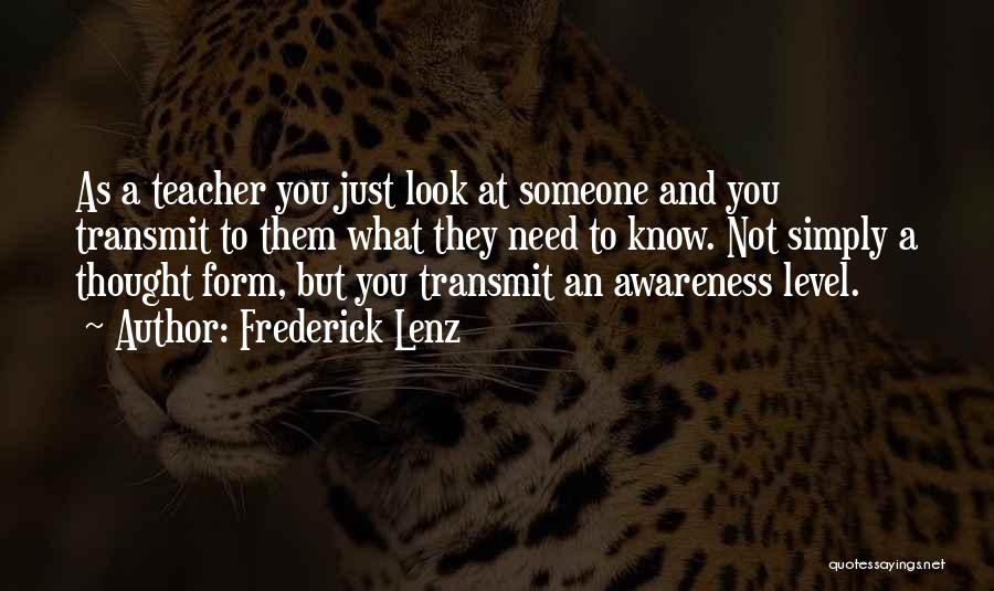 Frederick Lenz Quotes: As A Teacher You Just Look At Someone And You Transmit To Them What They Need To Know. Not Simply