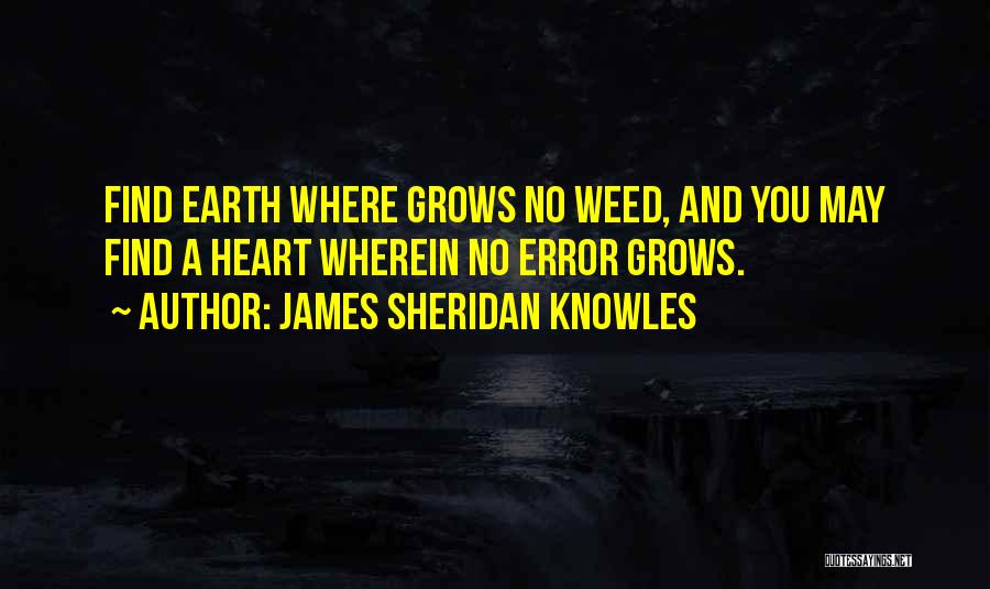 James Sheridan Knowles Quotes: Find Earth Where Grows No Weed, And You May Find A Heart Wherein No Error Grows.