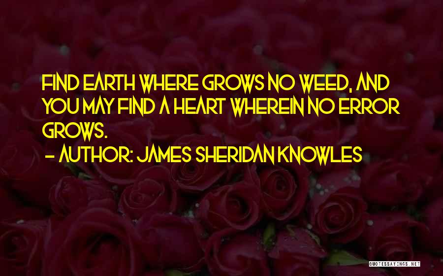 James Sheridan Knowles Quotes: Find Earth Where Grows No Weed, And You May Find A Heart Wherein No Error Grows.