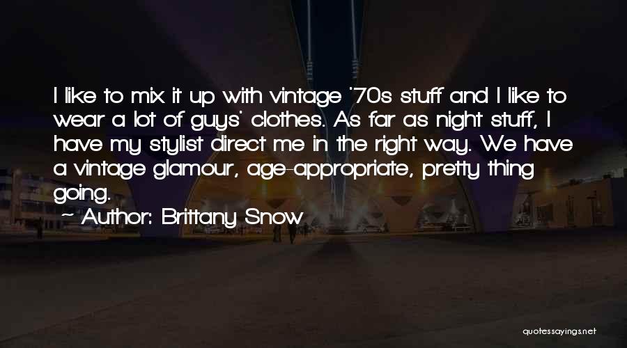 Brittany Snow Quotes: I Like To Mix It Up With Vintage '70s Stuff And I Like To Wear A Lot Of Guys' Clothes.