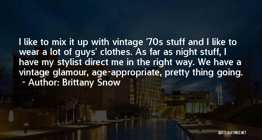 Brittany Snow Quotes: I Like To Mix It Up With Vintage '70s Stuff And I Like To Wear A Lot Of Guys' Clothes.