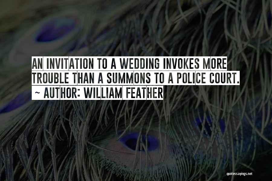 William Feather Quotes: An Invitation To A Wedding Invokes More Trouble Than A Summons To A Police Court.