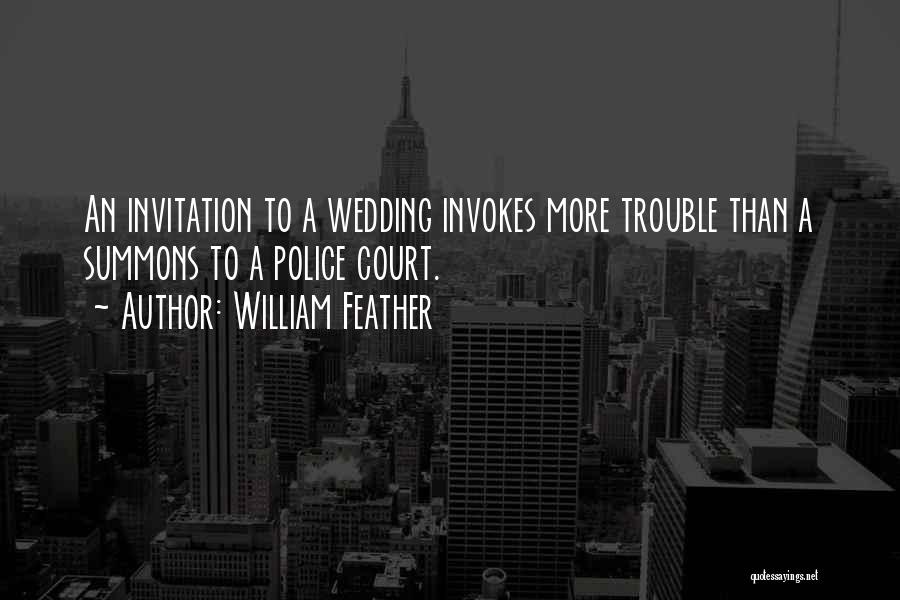 William Feather Quotes: An Invitation To A Wedding Invokes More Trouble Than A Summons To A Police Court.