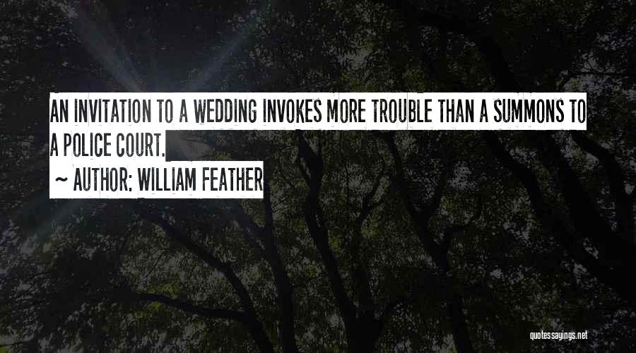 William Feather Quotes: An Invitation To A Wedding Invokes More Trouble Than A Summons To A Police Court.