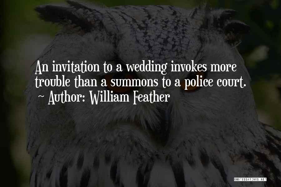 William Feather Quotes: An Invitation To A Wedding Invokes More Trouble Than A Summons To A Police Court.