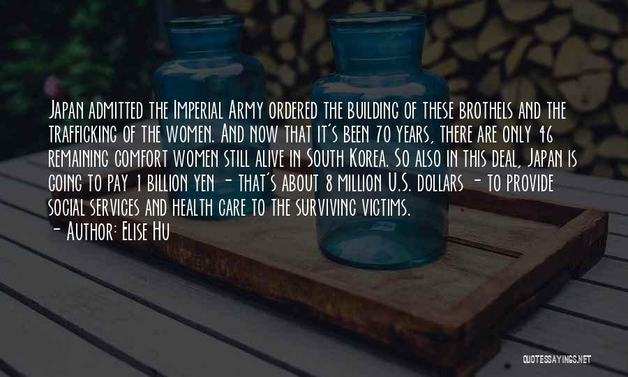 Elise Hu Quotes: Japan Admitted The Imperial Army Ordered The Building Of These Brothels And The Trafficking Of The Women. And Now That