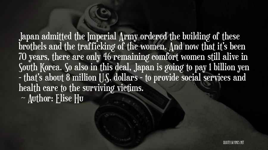 Elise Hu Quotes: Japan Admitted The Imperial Army Ordered The Building Of These Brothels And The Trafficking Of The Women. And Now That