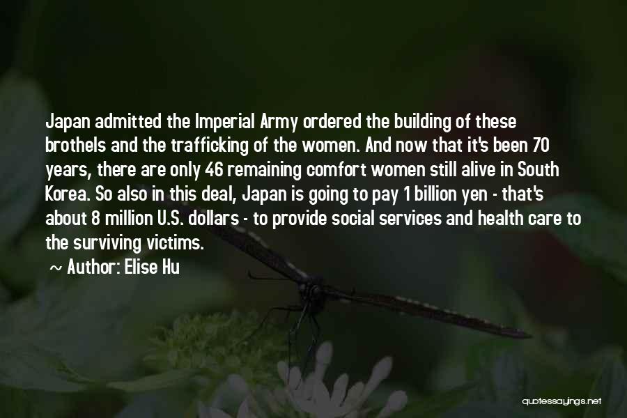 Elise Hu Quotes: Japan Admitted The Imperial Army Ordered The Building Of These Brothels And The Trafficking Of The Women. And Now That