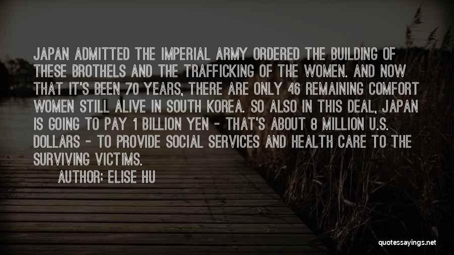 Elise Hu Quotes: Japan Admitted The Imperial Army Ordered The Building Of These Brothels And The Trafficking Of The Women. And Now That