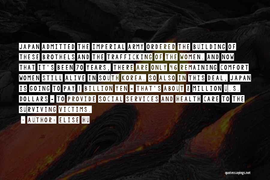 Elise Hu Quotes: Japan Admitted The Imperial Army Ordered The Building Of These Brothels And The Trafficking Of The Women. And Now That