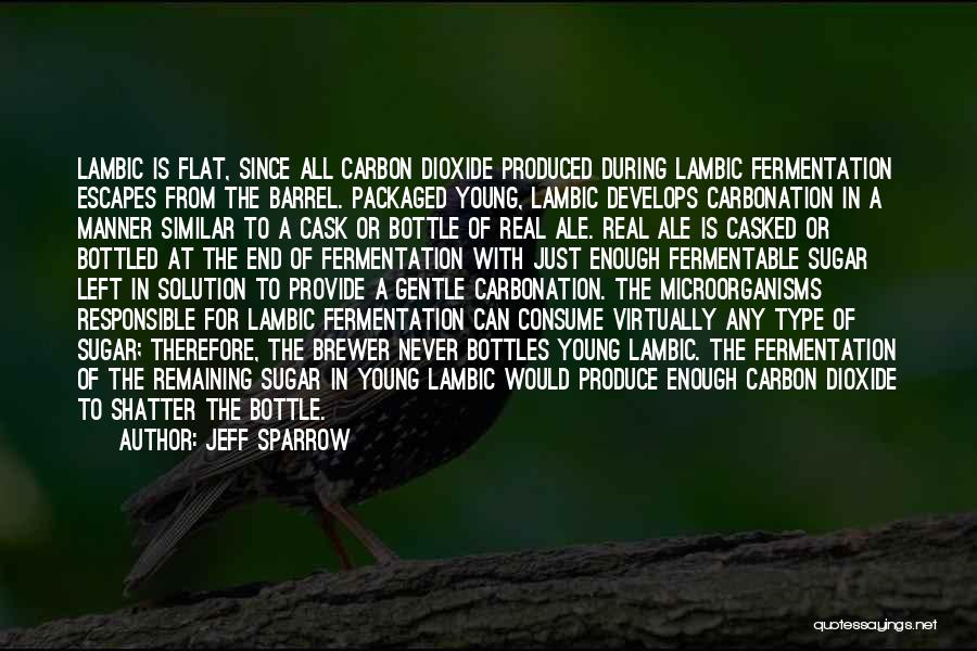 Jeff Sparrow Quotes: Lambic Is Flat, Since All Carbon Dioxide Produced During Lambic Fermentation Escapes From The Barrel. Packaged Young, Lambic Develops Carbonation