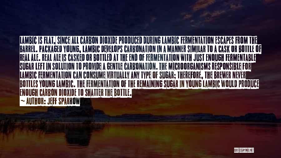 Jeff Sparrow Quotes: Lambic Is Flat, Since All Carbon Dioxide Produced During Lambic Fermentation Escapes From The Barrel. Packaged Young, Lambic Develops Carbonation