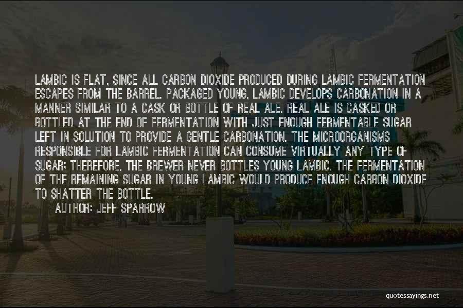 Jeff Sparrow Quotes: Lambic Is Flat, Since All Carbon Dioxide Produced During Lambic Fermentation Escapes From The Barrel. Packaged Young, Lambic Develops Carbonation