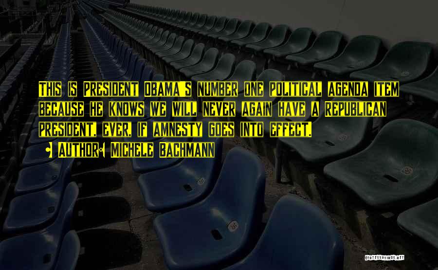 Michele Bachmann Quotes: This Is President Obama's Number One Political Agenda Item Because He Knows We Will Never Again Have A Republican President,